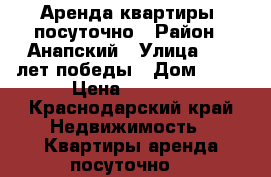 Аренда квартиры  посуточно › Район ­ Анапский › Улица ­ 40 лет победы › Дом ­ 36 › Цена ­ 2 500 - Краснодарский край Недвижимость » Квартиры аренда посуточно   